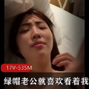 绿帽老公就喜欢看着我跟别人玩[17V-535M]