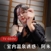 海鲜某处女神『阿朱』2月最新作品巨献《室内温泉诱惑》【1V-684M】