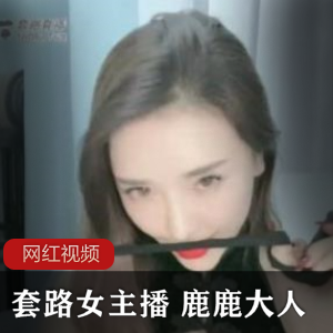 套路女主播+鹿鹿大人九连鞭直播作品一部