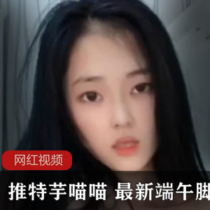 推特芋喵喵+最新端午脚链作品一部