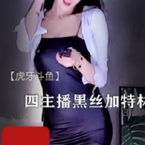 【虎牙斗鱼】四主播 豹纹黑丝加特林开火车等 4部热舞