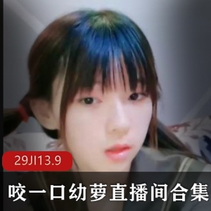 清纯优质主播咬一口幼萝直播间合集