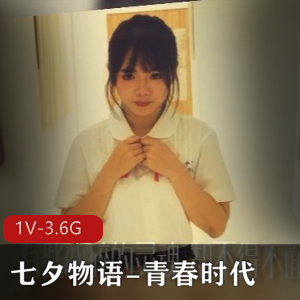 青春时代：七夕物语作者自拍，1V3.6G视频震撼发布！