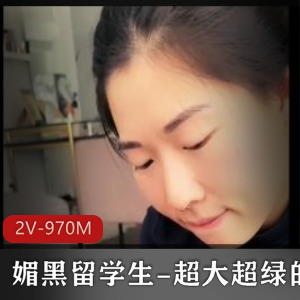媚黑留学生自拍视频：2V身材，970M魅力，战黑PUA口玩羞辱