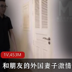 麻豆最新剧情《和朋友的外国妻子ji qing团战》完整版