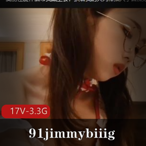 91jimmybiiig自拍资源合集,L莉作品更新,美人不露脸,数量丰富