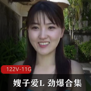 122套作品,11G视频!嫂子L新出合集,身躯兔兔腿溪眼睛角度魅力感,备好纸巾一起欣赏!