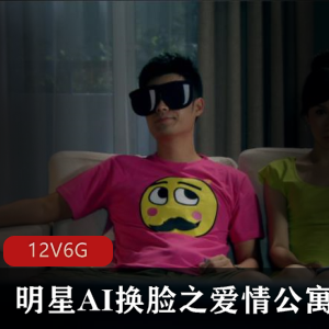 明星版AI换脸《爱情公寓》剧情片，12集6G资源，包含周洁琼、祝绪丹、陈雨琪等明星脸。