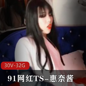 91网红TS-惠奈酱合集：身材颜值黑丝前列腺冲击玩具30部视频32G下载