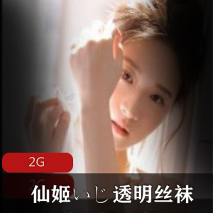 仙姬资源合集：清纯声音幻想，透明丝袜自我安慰