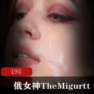 俄罗斯女神TheMigurtt资源合集，19G视频狂野翘臀樱桃小口