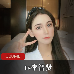高颜值伪娘李智贤资源合集，视频大小300MB，空降价格优惠