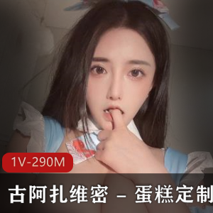 虎牙主播古阿扎维密新作品-蛋糕定制，高清1V，290M画质，车头灯特写，颜值爆表!