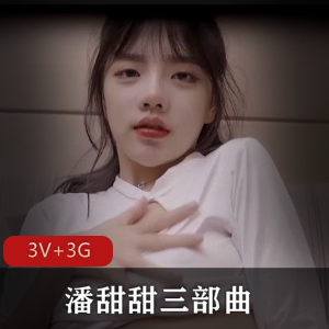 抖音火爆话题潘甜甜三部曲青春可爱观看下载-时长38分-43分-47分