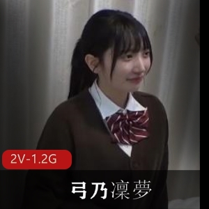 岛国H罩杯弓乃凜夢完整版女YPMV大神JK用嘴