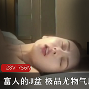 穷人的女神，富人的J盆，精选尤物气质，教育大官人，收藏级作品，颜值身高身材，蜂蜜臀，超S身材，一线天，知名模特，视频珍藏