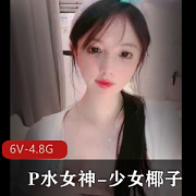 P水女神少女椰子：6V-4.8G视频集合，身材颜值一级棒！