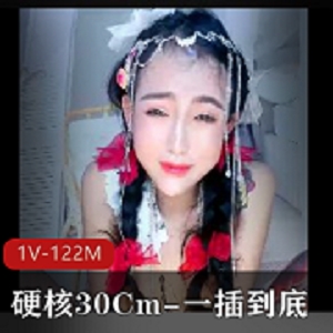30cm硬核豪刷，一擦到底，真正顶到心窝，1V-122M，时长16分，国内第一人自拍，下载观看