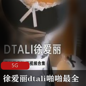 DTALI徐爱丽资源合集5G，身材女神妹子互动绅士必备
