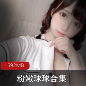 高颜值主播球球玉兔清纯粉嫩肌肤艺术片绝版资源592MB