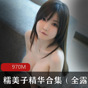 糯美子精选尤物作品精选，漏三点社保，视频共970M