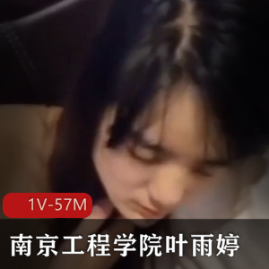 南京工程学院叶雨婷1V视频曝光，4.58分钟女主自愿喝醉事件