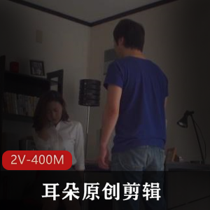 耳朵原创新作发布！Y歌绿M和L帽Y妻剪辑，2V-400M，时长2分钟，岛国you,ma资源，火爆作品，赶紧观看！