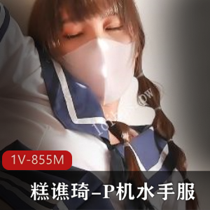 糕谯琦水手服自拍特写口罩少女，P机镜头1V-855M视频，厉害观看