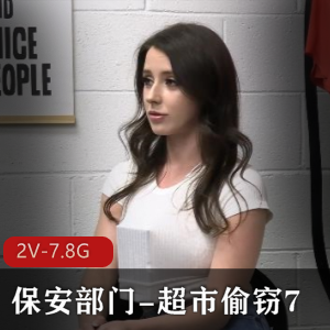 超市偷窃女主颜值身材火爆！2V-7.8G自由国出品口碑热度高