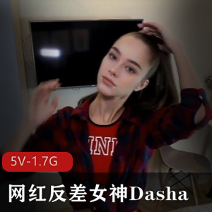 独家5V-1.7G视频：网红Dasha的55分钟自拍揭秘