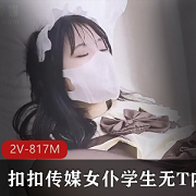 扣扣传媒最新作品2V-817M:光“阴”女仆黑丝装,学生进入,女主美腿脸漏(视频大小/数量)