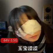 64V-3.5G短视频：L莉女小狗玉宝涩涩全脸自拍爆火狗玉宝