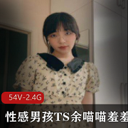 余喵喵羞羞合集：54套2.4G视频，性感男孩TS，颜值身材攻受双绝