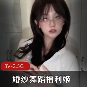 福利姬婚纱舞蹈视频集锦，8部作品震撼发布，车衣卡点舞姿优美动人，人气爆棚！