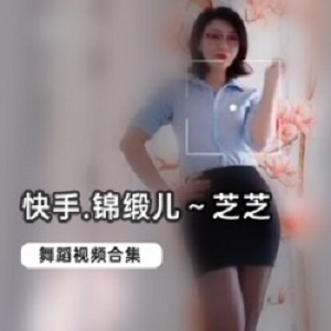 限时特惠快手12.6W粉丝锦缎儿芝芝合集，网红女神的必备大礼包！