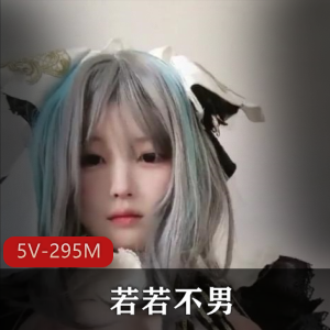 B站UP主若若不男柴郡最新合集5V295M，自拍出品，时长15分钟