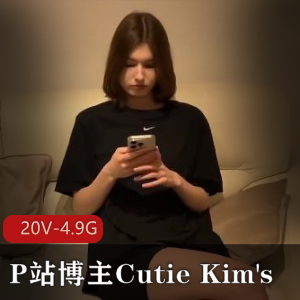 P站博主超人气CutieKim最新更新3.23合集20V4.9G,精彩剧情无保护,尽情观看!