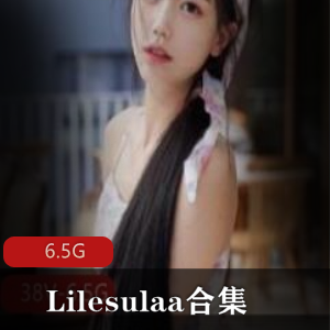 韩国onlyfans尤物互动有尺度合集Lilesulaa6.5G，颜值身材逆天