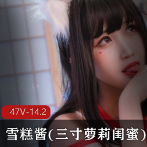 雪糕酱(三寸妹子闺蜜)超人气精选合集47V14.2G，萌妹无辜呆萌，白丝长腿诱惑