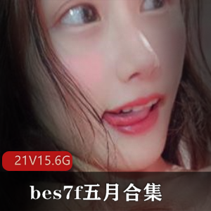 sifangtv可爱萌妹子bes7f五月合集21部15.6G，衣服越来越少