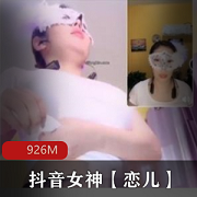抖因恋儿私播土豪特供单拍58部926M极致体验
