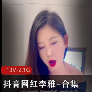 抖音李雅自拍合集13部2.1G，内容丰富多样