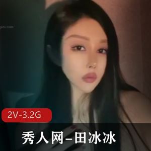 爆火女神田冰冰秀人网私密视频2部3.21G超养眼