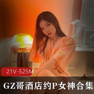 GZ哥某推酒店高端约会视频21部525M太顶了